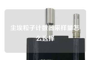 塵埃粒子計數器采樣量怎么選擇