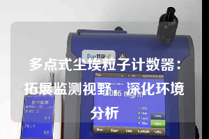 多點式塵埃粒子計數器:拓展監測視野,深化環境分析