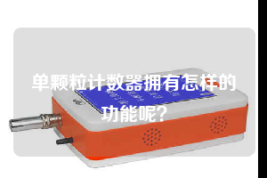 單顆粒計數器擁有怎樣的功能呢？