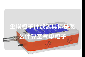 塵埃粒子計數器具體是怎么計算空氣中粒子