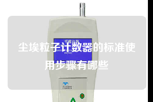 塵埃粒子計數器的標準使用步驟有哪些